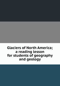 Glaciers of North America; a reading lesson for students of geography and geology