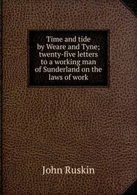 Time and tide by Weare and Tyne; twenty-five letters to a working man of Sunderland on the laws of work