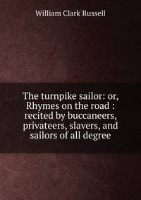 The turnpike sailor: or, Rhymes on the road : recited by buccaneers, privateers, slavers, and sailors of all degree