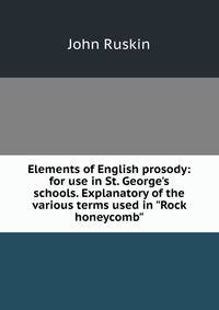 Elements of English prosody: for use in St. George's schools. Explanatory of the various terms used in "Rock honeycomb"