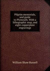 Pilgrim memorials, and guide to Plymouth. With a lithographic map, and eight copperplate engravings
