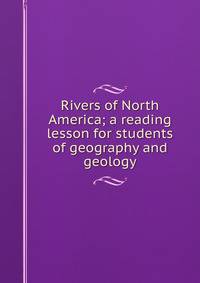 Rivers of North America; a reading lesson for students of geography and geology
