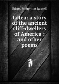 Lotea: a story of the ancient cliff-dwellers of America : and other poems