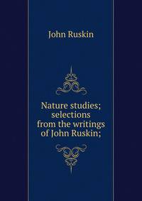 Nature studies; selections from the writings of John Ruskin;