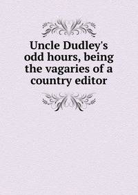 Uncle Dudley's odd hours, being the vagaries of a country editor