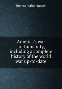 America's war for humanity, including a complete history of the world war up-to-date