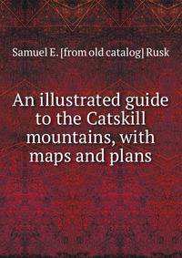 An illustrated guide to the Catskill mountains, with maps and plans