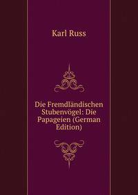 Die Fremdlandischen Stubenvogel: Die Papageien (German Edition)