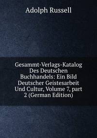 Gesammt-Verlags-Katalog Des Deutschen Buchhandels: Ein Bild Deutscher Geistesarbeit Und Cultur, Volume 7, part 2 (German Edition)