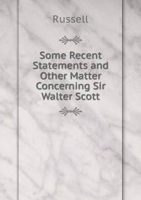 Some Recent Statements and Other Matter Concerning Sir Walter Scott