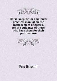 Horse-keeping for amateurs: practical manual on the management of horses, for the guidance of those who keep them for their personal use