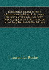 La mascalcia di Lorenzo Rusio volgarizzamento del secolo 14., messo per la prima volta in luce da Pietro Delprato, aggiuntovi il testo latino per cura di Luigi Barbieri (Italian Edition)