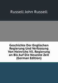 Geschichte Der Englischen Regierung Und Verfassung Von Heinrichs Vii. Regierung an Bis Auf Die Neueste Zeit (German Edition)