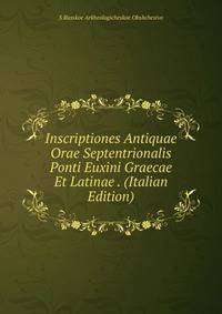 Inscriptiones Antiquae Orae Septentrionalis Ponti Euxini Graecae Et Latinae . (Italian Edition)