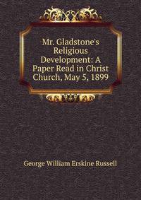 Mr. Gladstone's Religious Development: A Paper Read in Christ Church, May 5, 1899