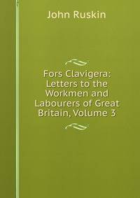 Fors Clavigera: Letters to the Workmen and Labourers of Great Britain, Volume 3