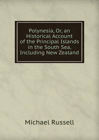 Polynesia, Or, an Historical Account of the Principal Islands in the South Sea, Including New Zealand