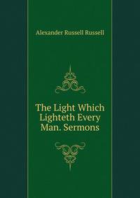 The Light Which Lighteth Every Man. Sermons