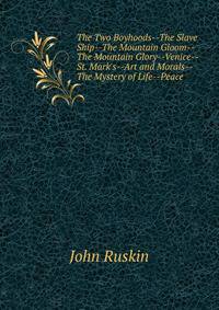 The Two Boyhoods--The Slave Ship--The Mountain Gloom--The Mountain Glory--Venice--St. Mark's--Art and Morals--The Mystery of Life--Peace