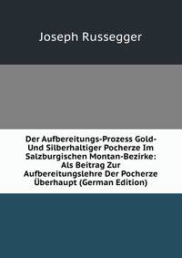 Der Aufbereitungs-Prozess Gold- Und Silberhaltiger Pocherze Im Salzburgischen Montan-Bezirke: Als Beitrag Zur Aufbereitungslehre Der Pocherze Uberhaupt (German Edition)