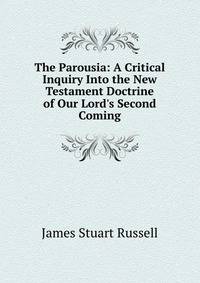 The Parousia: A Critical Inquiry Into the New Testament Doctrine of Our Lord's Second Coming
