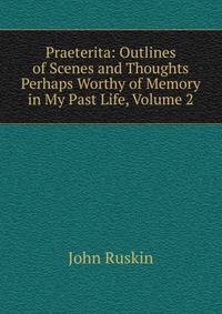 Praeterita: Outlines of Scenes and Thoughts Perhaps Worthy of Memory in My Past Life, Volume 2
