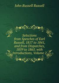 Selections from Speeches of Earl Russell, 1817 to 1841, and from Dispatches, 1859 to 1865. with Introductions, Volume 2