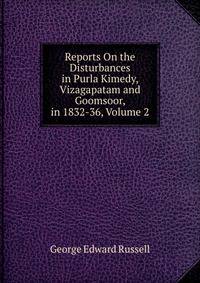 Reports On the Disturbances in Purla Kimedy, Vizagapatam and Goomsoor, in 1832-36, Volume 2