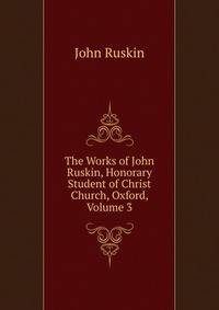 The Works of John Ruskin, Honorary Student of Christ Church, Oxford, Volume 3