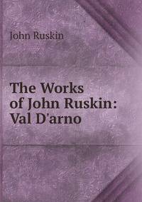 The Works of John Ruskin: Val D'arno