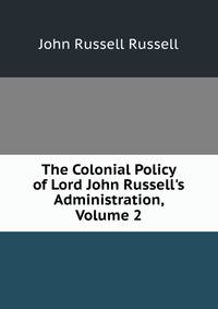 The Colonial Policy of Lord John Russell's Administration, Volume 2