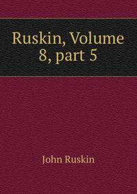 Ruskin, Volume 8, part 5
