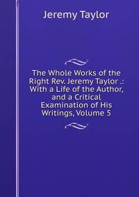 The Whole Works of the Right Rev. Jeremy Taylor .: With a Life of the Author, and a Critical Examination of His Writings, Volume 5