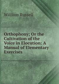 Orthophony; Or the Cultivation of the Voice in Elocution: A Manual of Elementary Exercises .