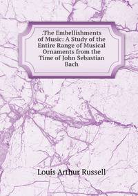 .The Embellishments of Music: A Study of the Entire Range of Musical Ornaments from the Time of John Sebastian Bach