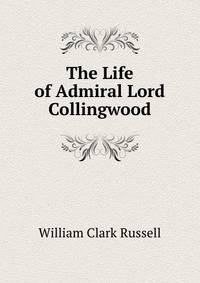 The Life of Admiral Lord Collingwood