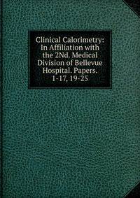 Clinical Calorimetry: In Affiliation with the 2Nd. Medical Division of Bellevue Hospital. Papers. 1-17, 19-25