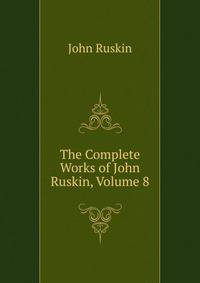 The Complete Works of John Ruskin, Volume 8