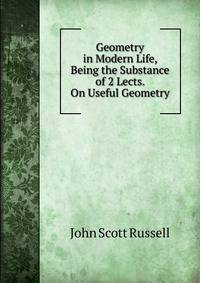 Geometry in Modern Life, Being the Substance of 2 Lects. On Useful Geometry