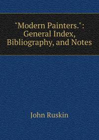 "Modern Painters.": General Index, Bibliography, and Notes