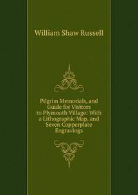 Pilgrim Memorials, and Guide for Visitors to Plymouth Village: With a Lithographic Map, and Seven Copperplate Engravings