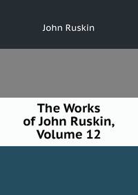 The Works of John Ruskin, Volume 12