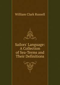 Sailors' Language: A Collection of Sea-Terms and Their Definitions
