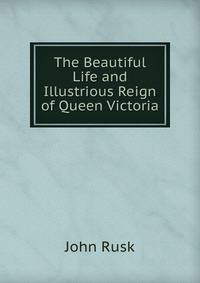 The Beautiful Life and Illustrious Reign of Queen Victoria