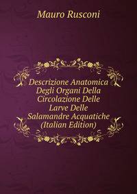 Descrizione Anatomica Degli Organi Della Circolazione Delle Larve Delle Salamandre Acquatiche (Italian Edition)