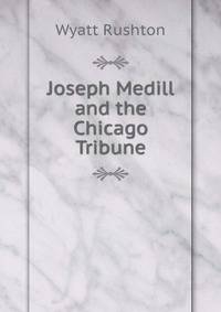 Joseph Medill and the Chicago Tribune