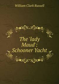 The 'lady Maud': Schooner Yacht