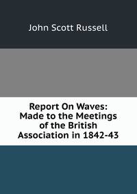 Report On Waves: Made to the Meetings of the British Association in 1842-43