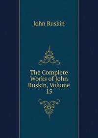 The Complete Works of John Ruskin, Volume 15