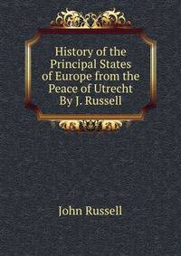 History of the Principal States of Europe from the Peace of Utrecht By J. Russell.